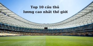 Top 10 cầu thủ lương cao nhất thế giới