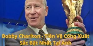 Bobby Charlton - Tiền Vệ Công Xuất Sắc Bật Nhất